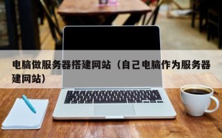 丹阳电脑做服务器搭建网站（自己电脑作为服务器建网站）