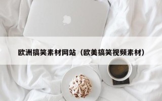 丹阳欧洲搞笑素材网站（欧美搞笑视频素材）