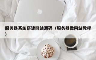 丹阳服务器系统搭建网站源码（服务器做网站教程）