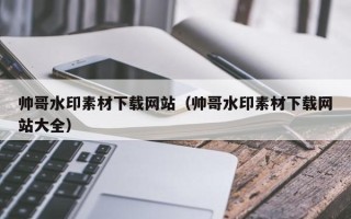 丹阳帅哥水印素材下载网站（帅哥水印素材下载网站大全）