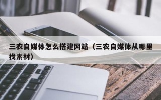 丹阳三农自媒体怎么搭建网站（三农自媒体从哪里找素材）