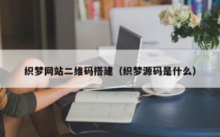 丹阳织梦网站二维码搭建（织梦源码是什么）