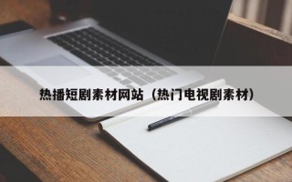 丹阳热播短剧素材网站（热门电视剧素材）
