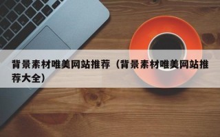 丹阳背景素材唯美网站推荐（背景素材唯美网站推荐大全）