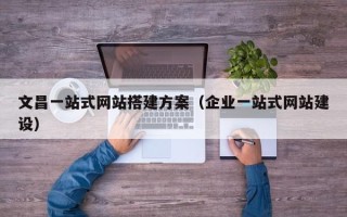 丹阳文昌一站式网站搭建方案（企业一站式网站建设）