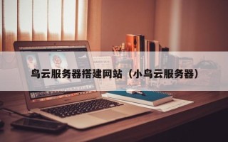 丹阳鸟云服务器搭建网站（小鸟云服务器）