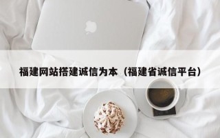 丹阳福建网站搭建诚信为本（福建省诚信平台）