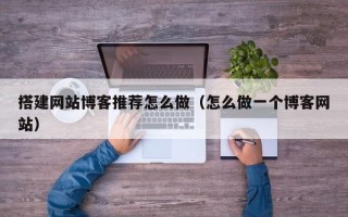 丹阳搭建网站博客推荐怎么做（怎么做一个博客网站）