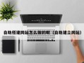 丹阳自助搭建网站怎么做的呢（自助建立网站）