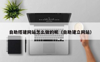 丹阳自助搭建网站怎么做的呢（自助建立网站）