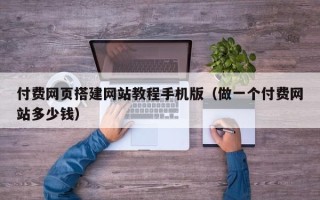 丹阳付费网页搭建网站教程手机版（做一个付费网站多少钱）