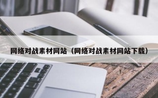 丹阳网络对战素材网站（网络对战素材网站下载）