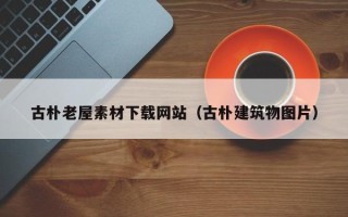 丹阳古朴老屋素材下载网站（古朴建筑物图片）
