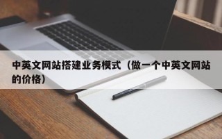 丹阳中英文网站搭建业务模式（做一个中英文网站的价格）