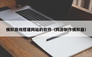 丹阳模拟游戏搭建网站的软件（网游制作模拟器）